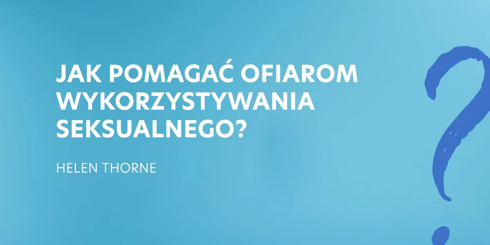 5. Jak pomagać ofiarom wykorzystywania seksualnego? - Helen Thorne