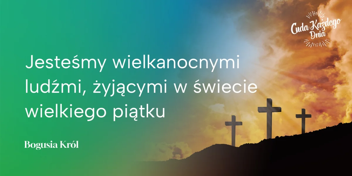 Jesteśmy wielkanocnymi ludźmi, żyjącymi w świecie Wielkiego Piątku.