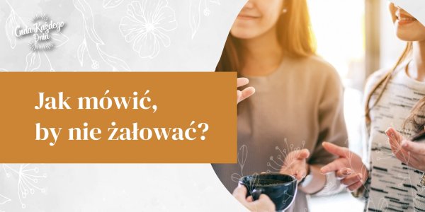 Módl się, by Bóg dał ci świadomość tego, co mówisz.