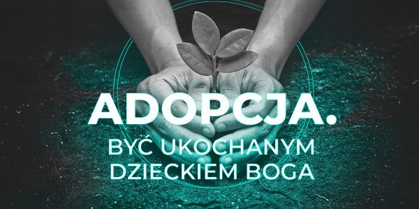 Adopcja. Być ukochanym dzieckiem Boga