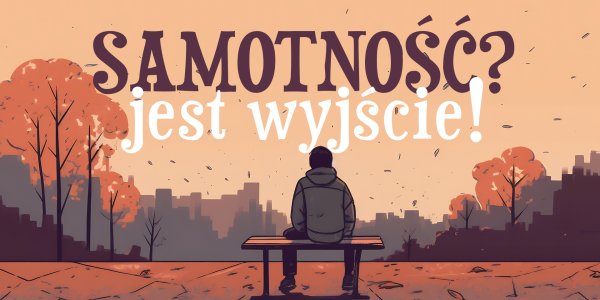 Samotność? Jest wyjście!