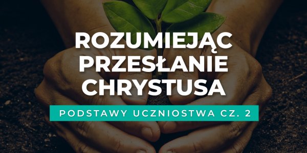 Rozumiejąc Przesłanie Chrystusa