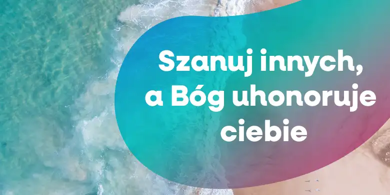 Szanuj innych, a Bóg uhonoruje ciebie