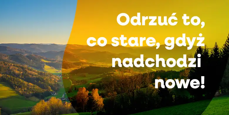 Odrzućmy to, co stare, gdyż nadchodzi nowe!