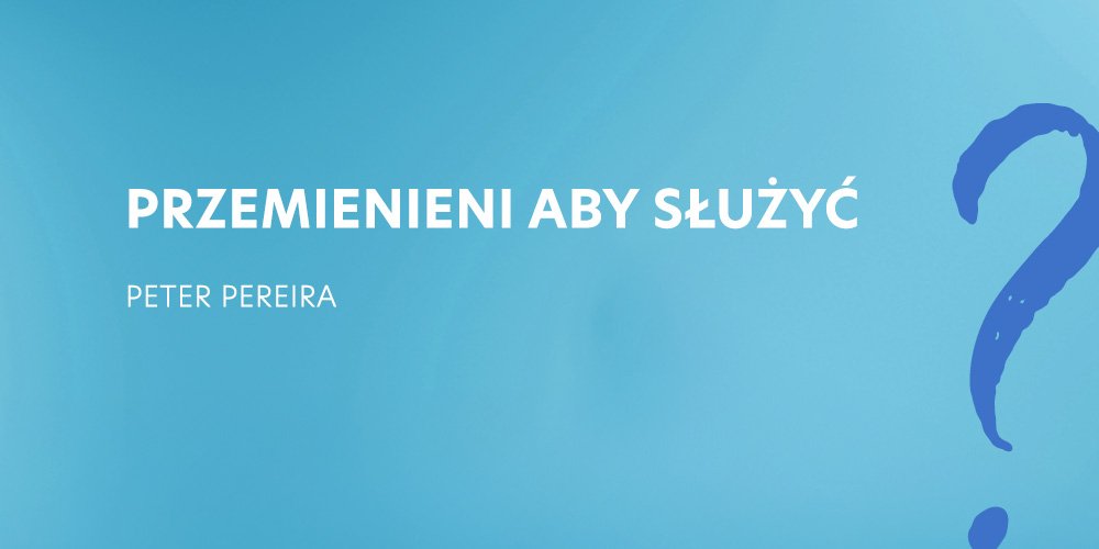 Sesja 3: Przemienieni aby służyć - Peter Pereira