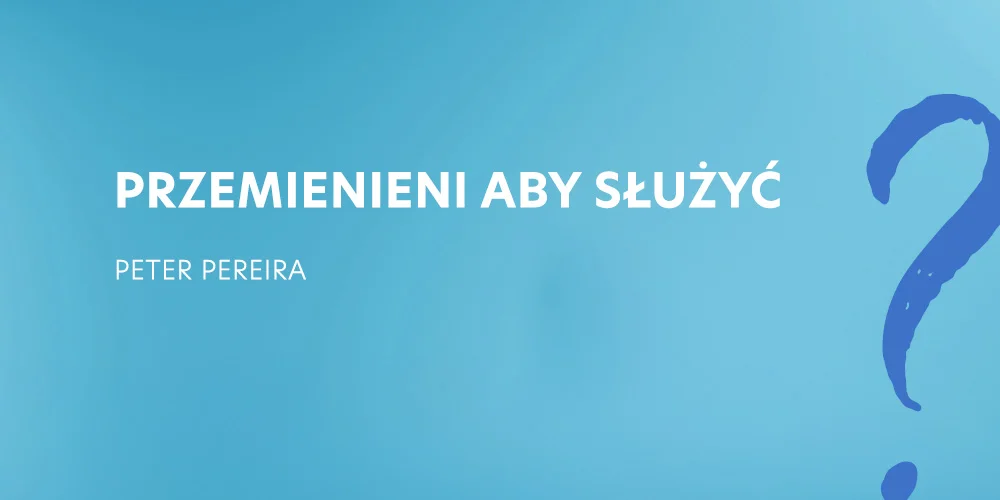 Sesja 3: Przemienieni aby służyć - Peter Pereira