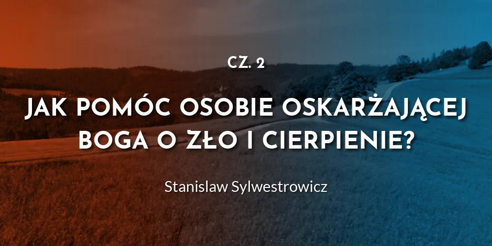 Jak pomóc osobie oskarżającej Boga o zło i cierpienie? (cz.2) - S. Sylwestrowicz