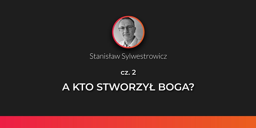 A kto stworzył Boga (cz.2) - S.Sylwestrowicz