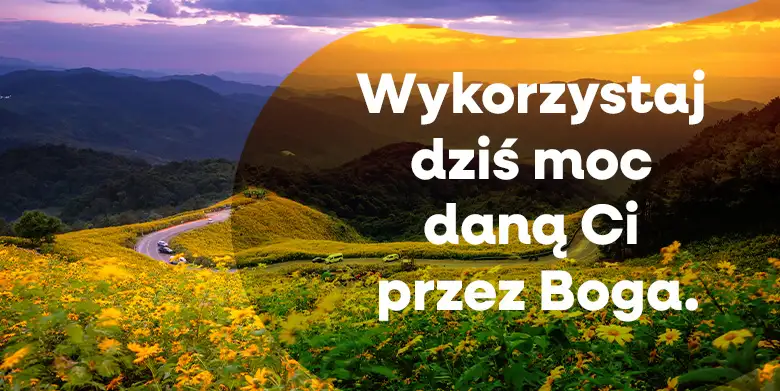 Dzisiaj wykorzystaj daną ci przez Boga moc