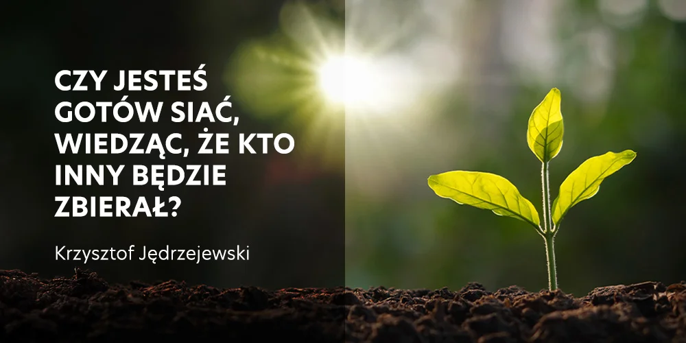 Czy jesteś gotów siać, wiedząc, że kto inny będzie zbierał? - Krzysztof Jędrzejewski