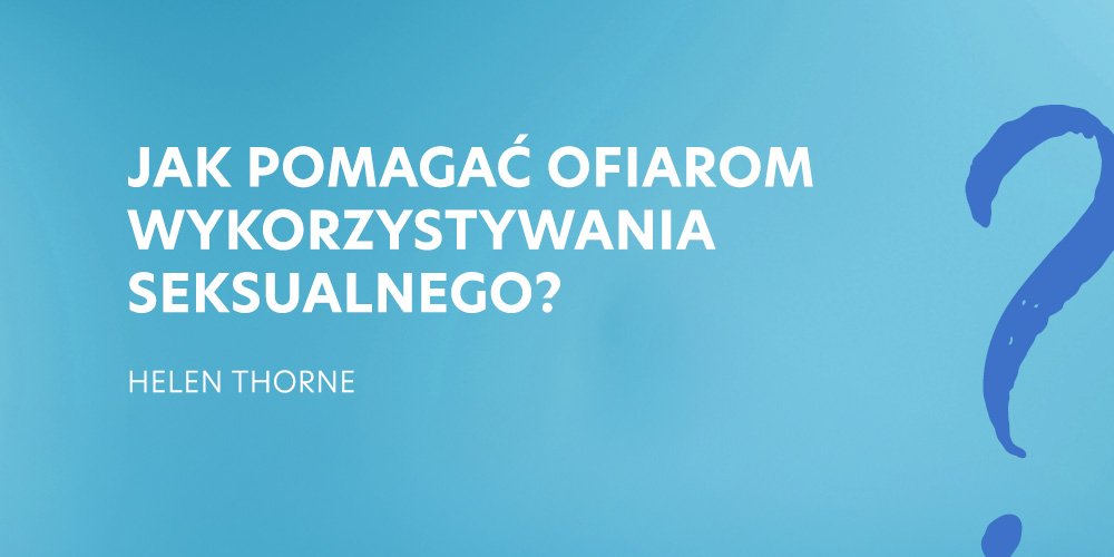 5. Jak pomagać ofiarom wykorzystywania seksualnego? - Helen Thorne