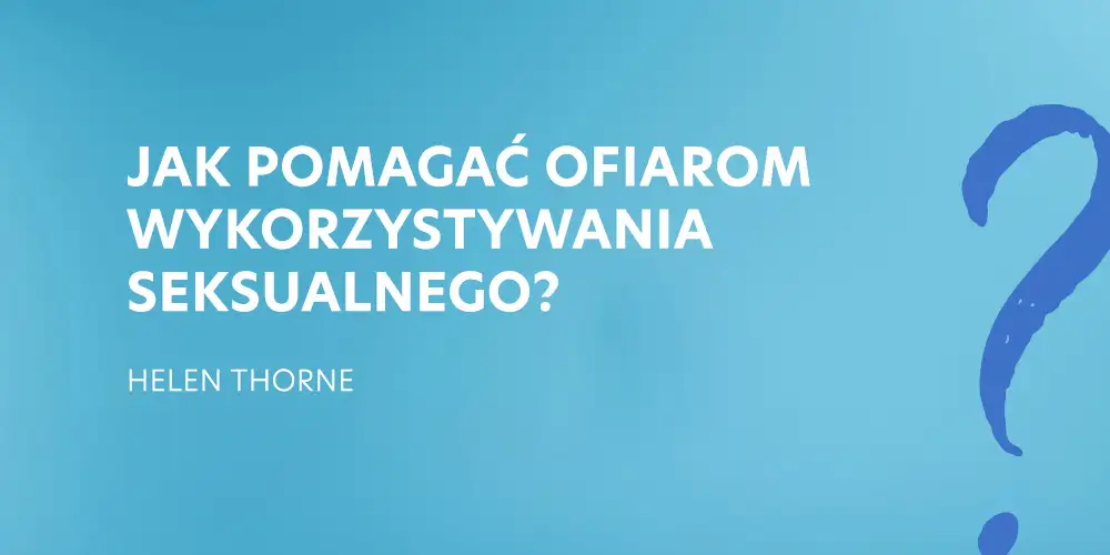 5. Jak pomagać ofiarom wykorzystywania seksualnego? - Helen Thorne