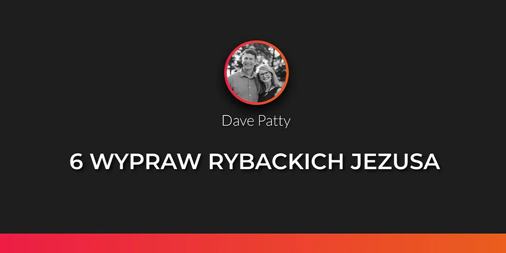 Sesja 3: 6 wypraw rybackich Jezusa - Dave Patty