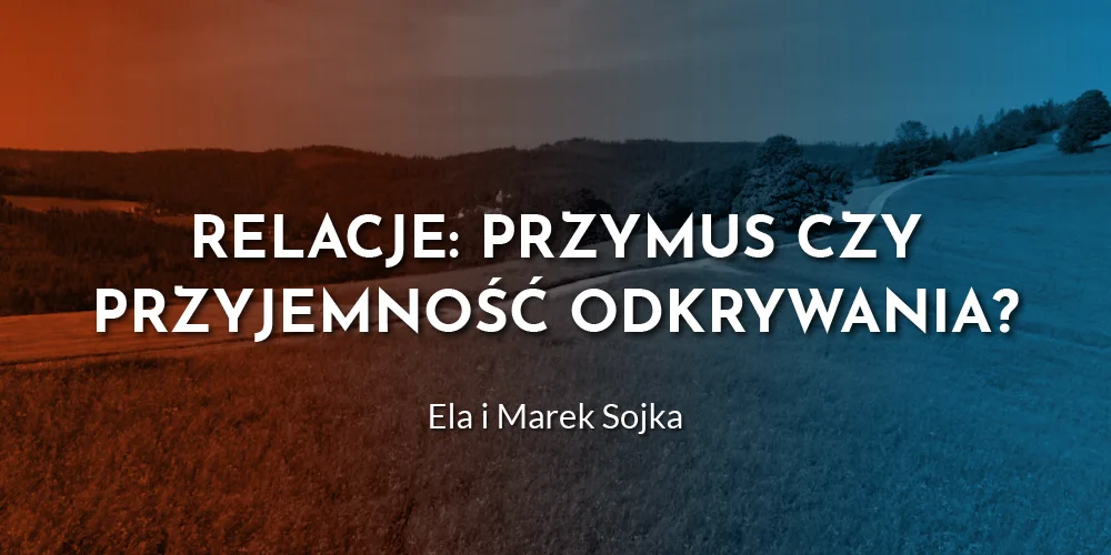 Relacje: przymus czy przyjemność odkrywania? - Ela i Marek Sojka