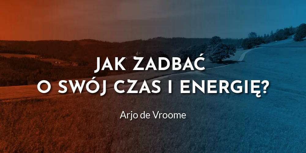 Jak zadbać o swój czas i energię - Arjo de Vroome