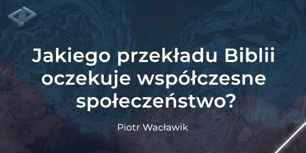 Jakiego przekładu Biblii oczekuje współczesne społeczeństwo? - Piotr Wacławik