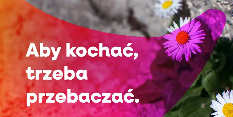 Aby kochać, trzeba przebaczać