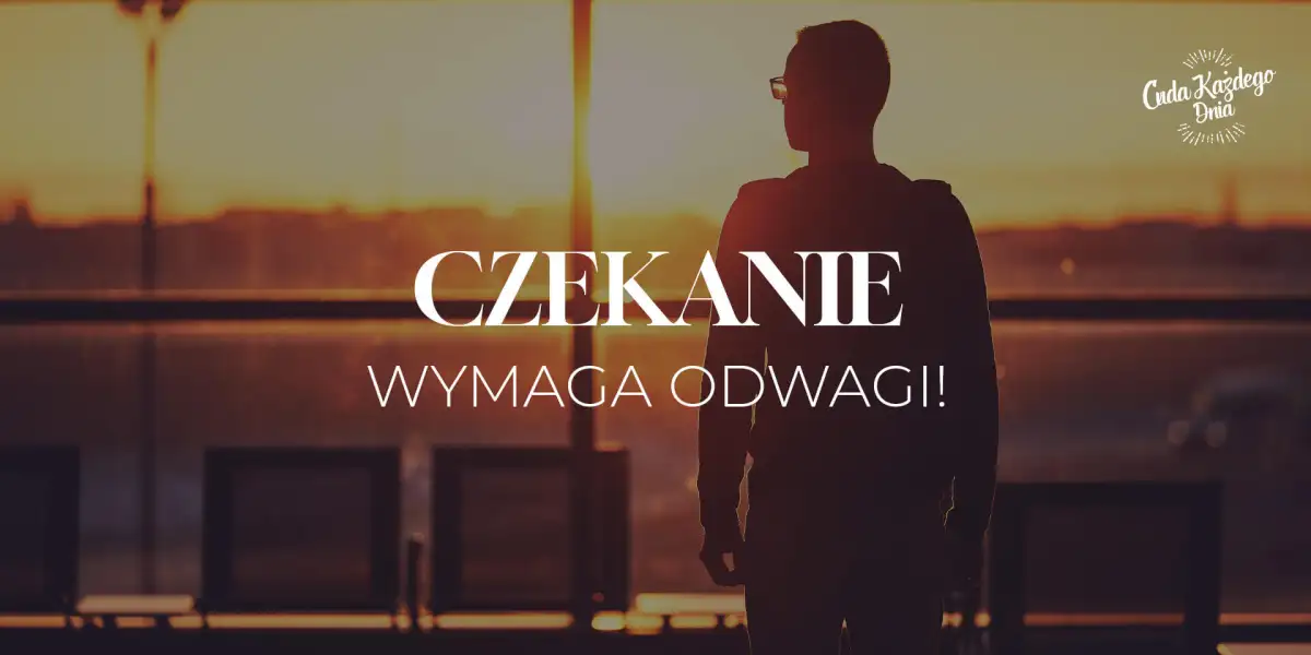 Czekanie wymaga odwagi!