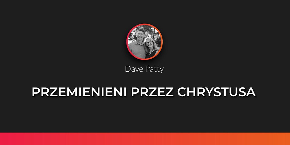 Sesja 4: Przemienieni przez Chrystusa - Dave Patty