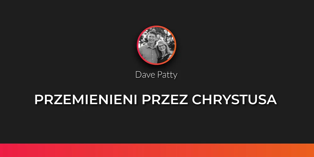 Sesja 4: Przemienieni przez Chrystusa - Dave Patty