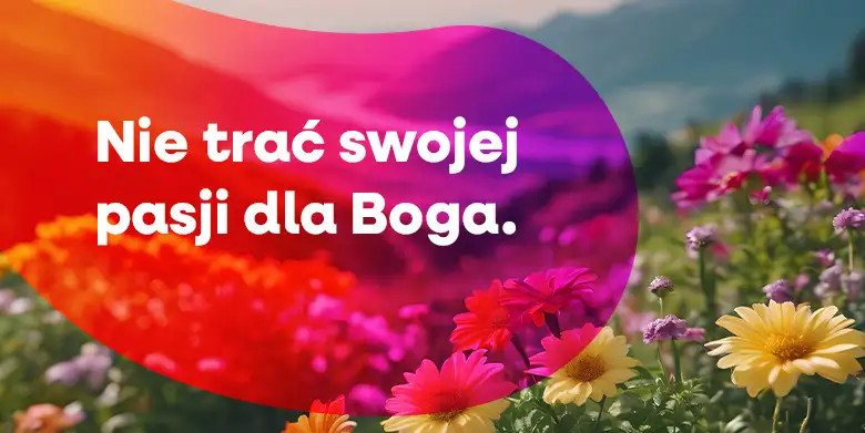 Nie trać swojej pasji dla Boga
