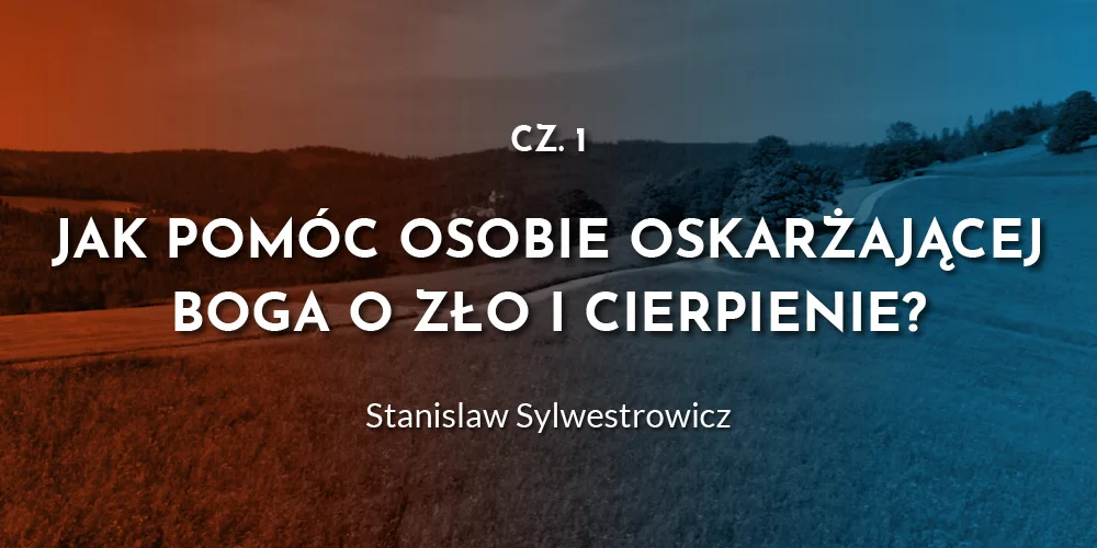 Jak pomóc osobie oskarżającej Boga o zło i cierpienie? (cz.1) - S. Sylwestrowicz